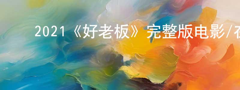 蔡茂友的动漫综艺大全,2021《好老板》完整版电影/在线观看/百度云-美剧天堂